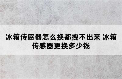 冰箱传感器怎么换都拽不出来 冰箱传感器更换多少钱